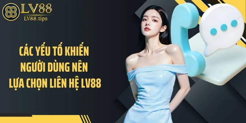 Các yếu tố khiến người dùng nên lựa chọn liên hệ LV88
