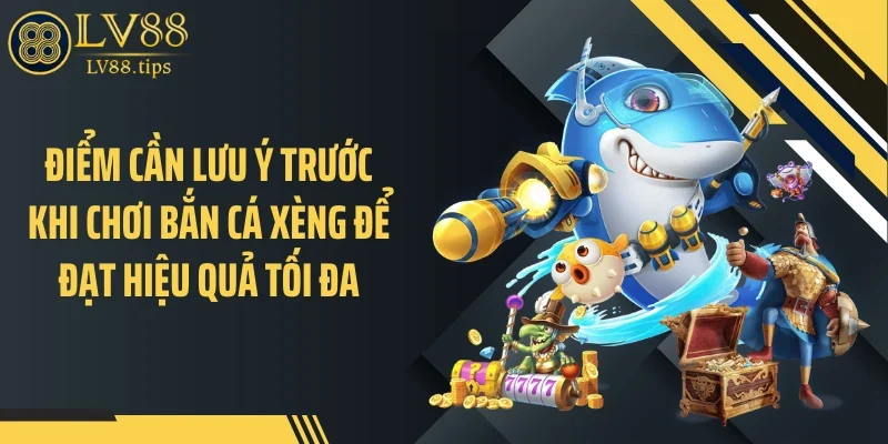 Bắn Cá Xèng LV88: Sức Hút Nằm Ở Giá Trị Xèng Thực Tế Điểm cần lưu ý trước khi chơi bắn cá xèng để đạt hiệu quả tối đa