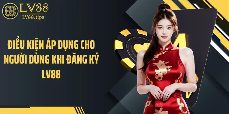 Đăng ký LV88 Điều kiện áp dụng cho người dùng khi đăng ký LV88