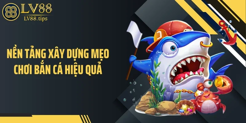 Nền tảng xây dựng mẹo chơi bắn cá hiệu quả