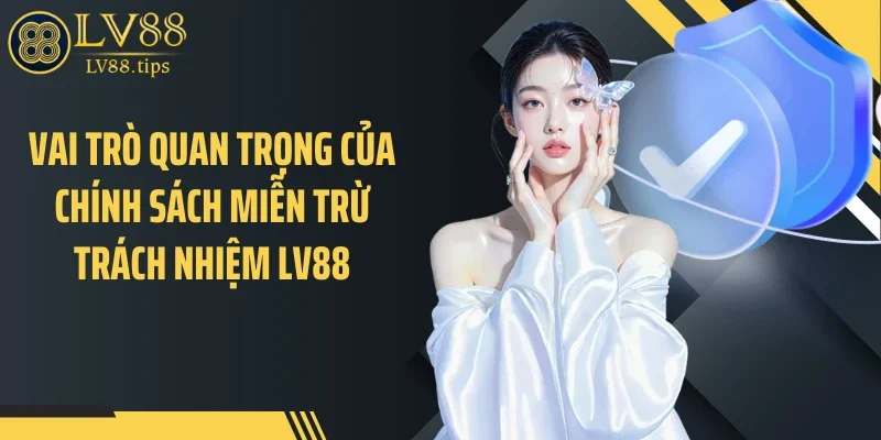 Vai trò quan trọng của chính sách miễn trừ trách nhiệm LV88