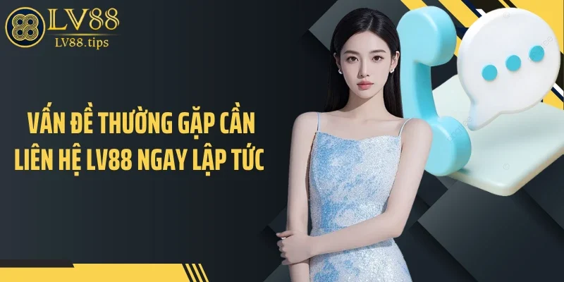 Vấn đề thường gặp cần liên hệ LV88 ngay lập tức 